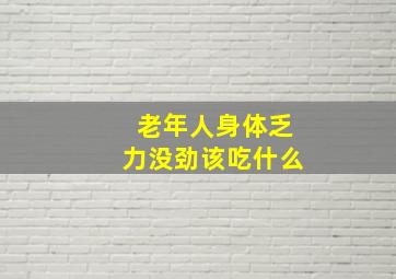 老年人身体乏力没劲该吃什么