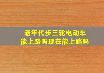 老年代步三轮电动车能上路吗现在能上路吗