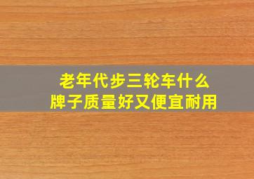 老年代步三轮车什么牌子质量好又便宜耐用