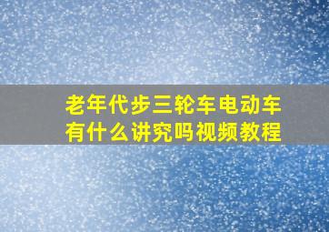 老年代步三轮车电动车有什么讲究吗视频教程