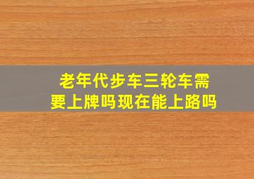 老年代步车三轮车需要上牌吗现在能上路吗