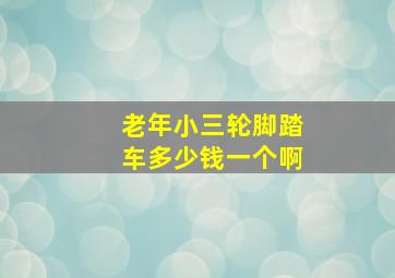 老年小三轮脚踏车多少钱一个啊