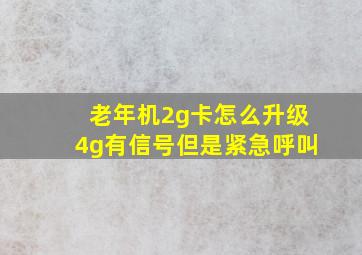 老年机2g卡怎么升级4g有信号但是紧急呼叫