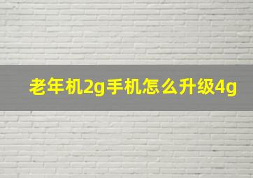 老年机2g手机怎么升级4g