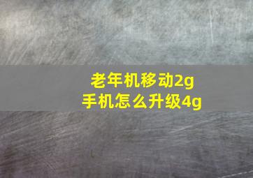 老年机移动2g手机怎么升级4g