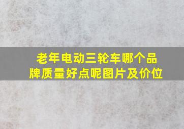 老年电动三轮车哪个品牌质量好点呢图片及价位