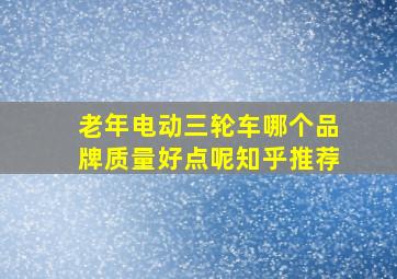 老年电动三轮车哪个品牌质量好点呢知乎推荐