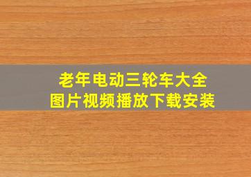 老年电动三轮车大全图片视频播放下载安装