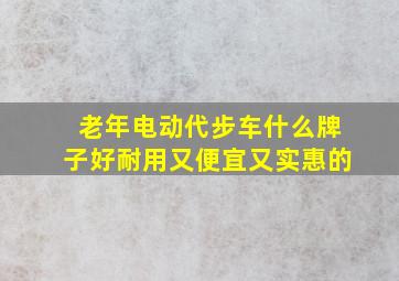 老年电动代步车什么牌子好耐用又便宜又实惠的