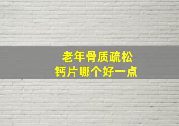 老年骨质疏松钙片哪个好一点