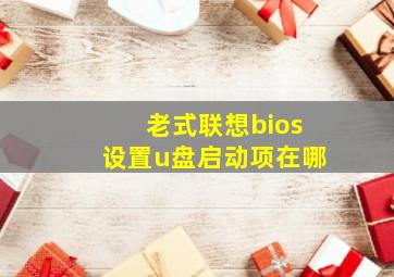 老式联想bios设置u盘启动项在哪