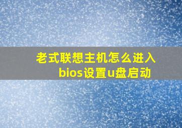 老式联想主机怎么进入bios设置u盘启动