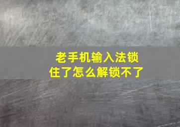 老手机输入法锁住了怎么解锁不了