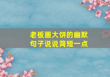 老板画大饼的幽默句子说说简短一点