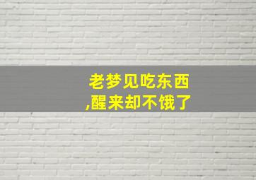 老梦见吃东西,醒来却不饿了