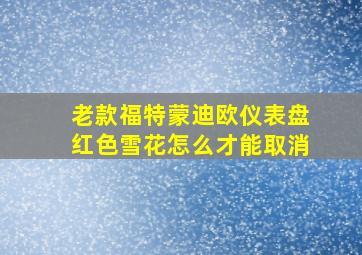 老款福特蒙迪欧仪表盘红色雪花怎么才能取消