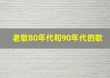 老歌80年代和90年代的歌