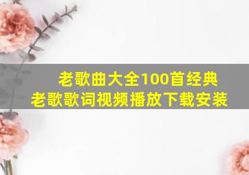 老歌曲大全100首经典老歌歌词视频播放下载安装