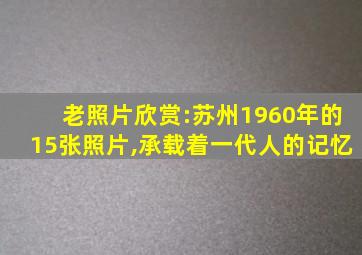 老照片欣赏:苏州1960年的15张照片,承载着一代人的记忆