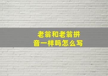 老翁和老翁拼音一样吗怎么写