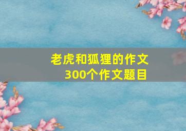 老虎和狐狸的作文300个作文题目