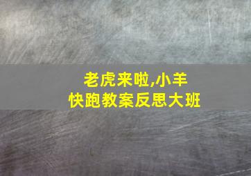 老虎来啦,小羊快跑教案反思大班