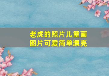 老虎的照片儿童画图片可爱简单漂亮