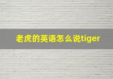 老虎的英语怎么说tiger