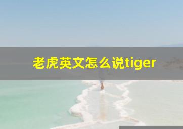 老虎英文怎么说tiger