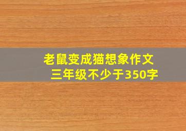 老鼠变成猫想象作文三年级不少于350字