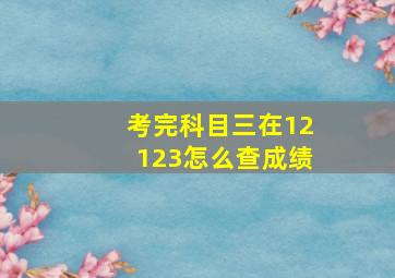 考完科目三在12123怎么查成绩