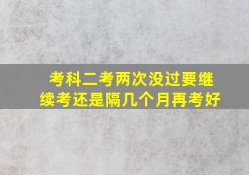 考科二考两次没过要继续考还是隔几个月再考好