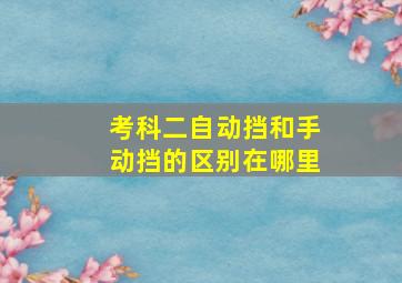 考科二自动挡和手动挡的区别在哪里