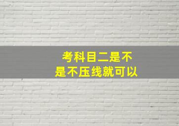 考科目二是不是不压线就可以