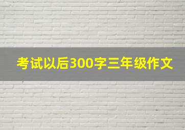 考试以后300字三年级作文