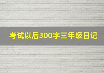 考试以后300字三年级日记