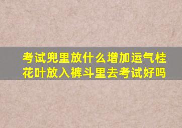 考试兜里放什么增加运气桂花叶放入裤斗里去考试好吗