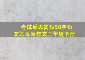 考试反思简短50字语文怎么写作文三年级下册