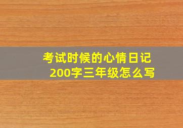 考试时候的心情日记200字三年级怎么写