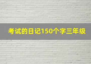 考试的日记150个字三年级