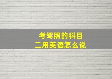 考驾照的科目二用英语怎么说