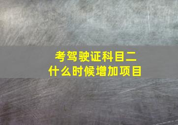 考驾驶证科目二什么时候增加项目