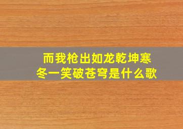 而我枪出如龙乾坤寒冬一笑破苍穹是什么歌