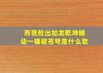 而我枪出如龙乾坤撼动一啸破苍穹是什么歌