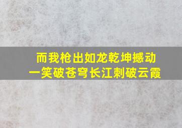 而我枪出如龙乾坤撼动一笑破苍穹长江刺破云霞