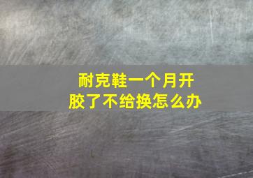 耐克鞋一个月开胶了不给换怎么办