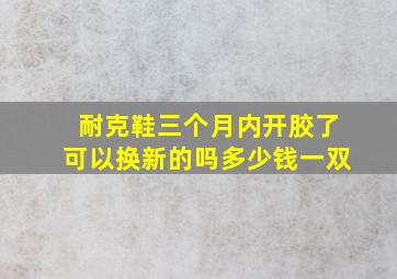 耐克鞋三个月内开胶了可以换新的吗多少钱一双