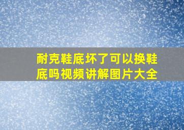 耐克鞋底坏了可以换鞋底吗视频讲解图片大全