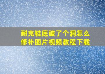 耐克鞋底破了个洞怎么修补图片视频教程下载