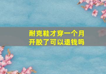 耐克鞋才穿一个月开胶了可以退钱吗